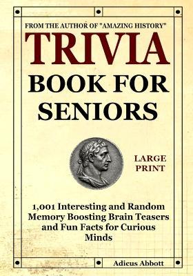 Trivia Book for Seniors: 1,001 Interesting and Random Memory Boosting Brain Teasers and Fun Facts for Curious Minds (A Large Print Baby Boomer Trivia Book) - Adicus Abbott - cover