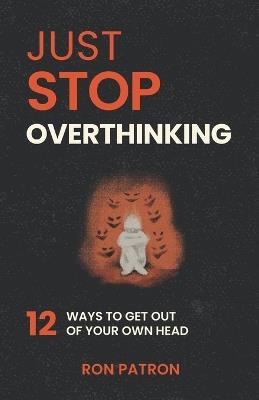 Just Stop Overthinking: 12 Ways to Break the Mental Loop, Quiet Your Mind, and Finally Find Peace - Ron Patron - cover