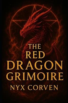The Red Dragon Grimoire: The True History of The Grand Grimoire: The Most Dangerous and Cursed Book of Occult Power Ever Written - Nyx Corven - cover