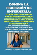 Domina la Profesión de Enfermería: Tu Guía para una Carrera como Enfermero Práctico Licenciado (LPN), Enfermero Registrado (RN) o Enfermero Especializado (NP)