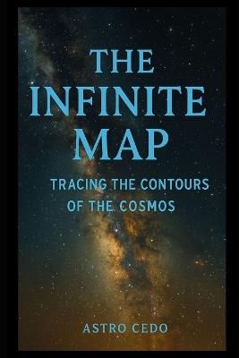The Infinite Map: Tracing the Contours of the Cosmos - Astro Cedo - cover