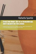 Scent Your Home: The Art of Aromatherapy and Fragrance for Every Room: A guide on using scents to create an inviting atmosphere, with recommendations for essential oils, natural options and home automation ideas.