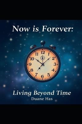 Now is Forever: Living Beyond Time - Duane Has - cover