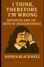 I Think, Therefore I'm Wrong: Descartes and the Birth of Overconfidence