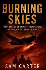 Burning Skies: True Stories of Bravery, Brotherhood, and Battle in the Skies of WWII