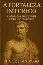 A Fortaleza Interior: Cultivando Corpo E Mente Através Do Estoicismo