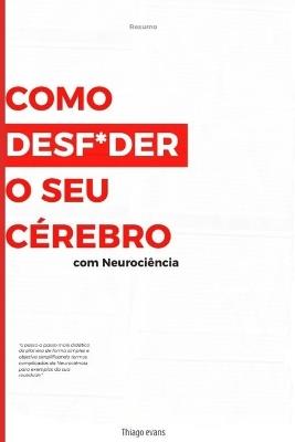 Como Desf*der o Seu Cérebro Usando Neurociência: Guia completo de Como parar de procrastinar passo a passo - Thiago Evans - cover