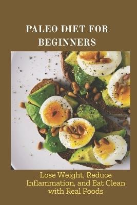 Paleo Diet for Beginners: Lose Weight, Reduce Inflammation, and Eat Clean with Real Foods - Scott Andrew - cover