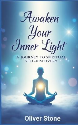 Awaken the Inner Light: A Journey to Spiritual Self-Discovery: A Soulful Guide to Healing, Intuition, and Spiritual Awakening by powerful reflections and practical spiritual exercises - Oliver Stone - cover