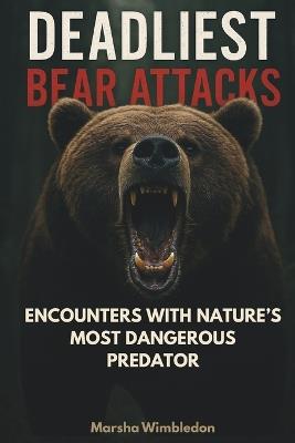 Deadliest Bear Attacks: Real-Life Encounters with Nature's Most Dangerous Predator - Marsha Wimbledon - cover