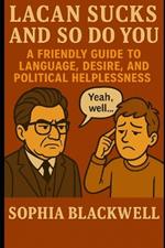 Lacan Sucks and So Do You: A Friendly Guide to Language, Desire, and Political Helplessness