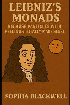 Leibniz's Monads: Because Particles with Feelings Totally Make Sense - Sophia Blackwell - cover