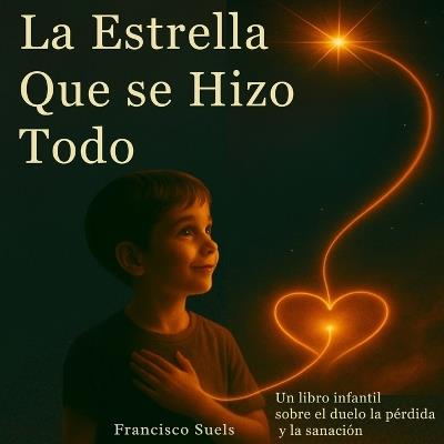 La estrella que se hizo todo: Una historia suave sobre el amor, la pérdida y la luz que dejamos atrás. - Francisco Suels - cover