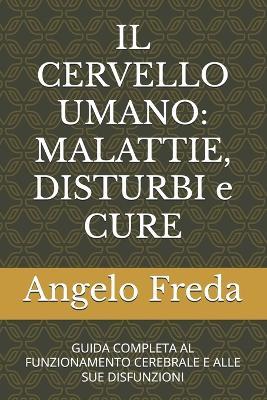 Il Cervello Umano: MALATTIE, DISTURBI e CURE: GUIDA COMPLETA AL FUNZIONAMENTO CEREBRALE E ALLE SUE DISFUNZIONI - Angelo Freda - cover