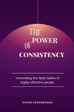 The Power Of Consistency: Unraveling the daily habits of highly effective people