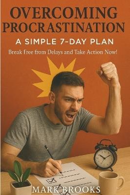 Overcoming Procrastination: A Simple 7-Day Plan: Break Free from Delays and Take Action Now! - Mark Brooks - cover