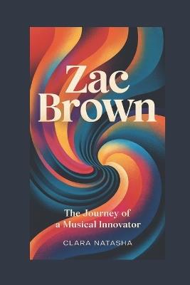 Zac Brown: The Journey of a Musical Innovator - Clara Natasha - cover