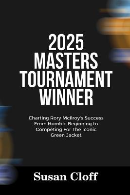 2025 Masters Tournament Winner: Charting Rory McIlroy's Success From Humble Beginning to Competing For The Iconic Green Jacket - Susan Cloff - cover