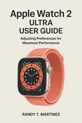 Apple Watch 2 Ultra User Guide: Adjusting Preferences for Maximum Performance - Randy T Martinez - cover
