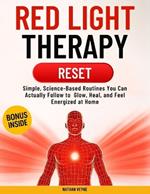 Red Light Therapy Reset: Simple, Science-Based Routines You Can Actually Follow-to Glow, Heal, and Feel Energized at Home