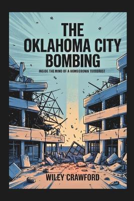 The Oklahoma City Bombing: Inside The Mind Of A Homegrown Terrorist - Wiley Crawford - cover