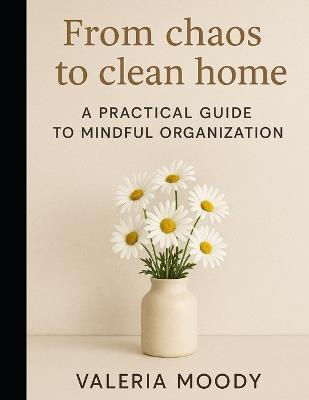 From chaos to clean home: A practical guide to mindful organization - Valeria Moody - cover