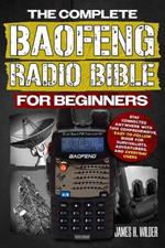 The Complete Baofeng Radio Bible for Beginners: Stay Connected Anywhere with This Comprehensive, Easy-to-Follow Guide for Survivalists, Adventurers, and Everyday Users