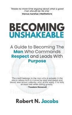 Becoming Unshakeable: A Guide To Becoming The Man Who Commands Respect and Leads With Purpose - Robert N Jacobs - cover