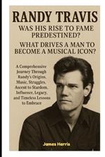 Randy Travis: Was His Rise to Fame Predestined?: What Drives a Man to Become a Musical Icon?