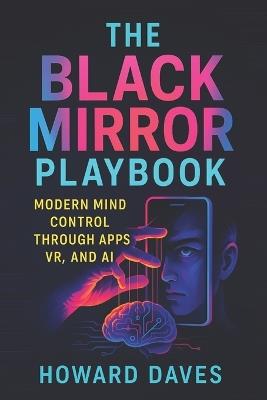 The Black Mirror Playbook: Modern Mind Control Through Apps, VR, and AI (2025) - Unmasking Digital Puppetry: Behavioral Manipulation Tactics in the Tech-Driven Age - Howard Daves - cover