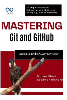 Mastering Git and GitHub: Version Control for Every Developer: A Complete Guide to Collaborating with Git and Managing Code Repositories - Booker Blunt,Boozman Richard - cover