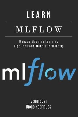 Learn Mlflow: Manage Machine Learning Pipelines and Models Efficiently - Diego Rodrigues,Studiod21 Smart Tech Content - cover