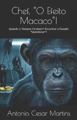 Chef, "O Efeito Macaco"!: Quando o "Sempre Foi Assim" Encontrar o Ousado "Questionar"? - Antonio Cesar Martins - cover