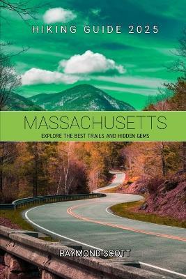 Massachusetts Hiking Guide 2025: Explore the Best Trails and Hidden Gems - Raymond Scott - cover