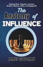 The Anatomy of Influence: Mastering Power, Persuasion, and Human Behavior in Business, Politics, and Everyday Life