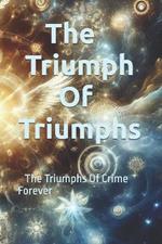 The Triumph Of Triumphs: The Triumphs Of Crime Forever
