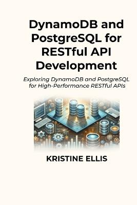 DynamoDB and PostgreSQL for RESTful API Development: Exploring DynamoDB and PostgreSQL for High-Performance RESTful APIs - Kristine Ellis - cover