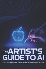 The Artist's Guide to AI: Tools, Strategies, and Ethics for the Modern Creative