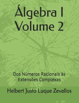 Álgebra I Volume 2: Dos Números Racionais às Extensões Complexas - Helbert Justo Luque Zevallos - cover