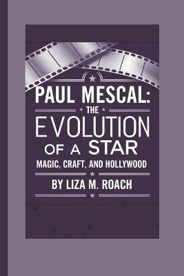 Paul Mescal: The Evolution of a Star: Magic, Craft and Hollywood - Liza M Roach - cover