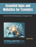 Essential Apps and Websites for Travelers: Your Digital Toolkit for Planning, Navigation, and Language on the Go