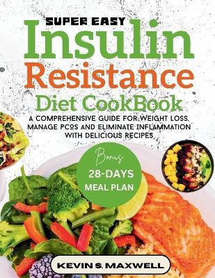 Super Easy Insulin Resistance Diet Cookbook: A Comprehensive Guide For Weight Loss, Manage PCOS And Eliminate Inflammation With Delicious Recipes - Kevin S Maxwell - cover