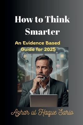 How to Think Smarter: An Evidence Based Guide for 2025 - Azhar Ul Haque Sario - cover