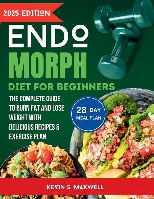 Endomorph Diet For Beginners: The Complete Guide To Burn Fat And Lose Weight with Delicious Recipes & Exercise Plan - Kevin S Maxwell - cover
