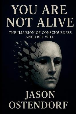 You Are Not Alive: The Illusion of Consciousness and Free Will - Jason Ostendorf - cover