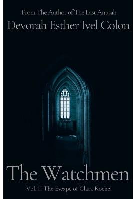 The Watchmen Vol. II The Escape of Clara Rochel: Historical Fiction Inspired by True Events of Crypto and Secret Converso Jews and Their Fight Against the Inquisiti - Devorah Esther Ivel Colon - cover