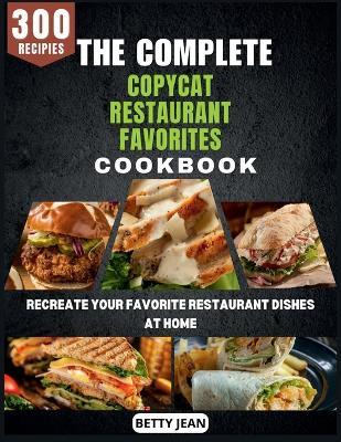 The Complete Copycat Restaurant Favorites Cookbook: Recreate Your Favorite Restaurant Dishes at Home - Betty Jean - cover