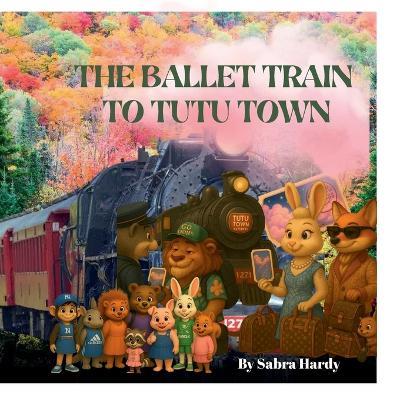 The Ballet Train to Tutu Town - Sabra Hardy - cover
