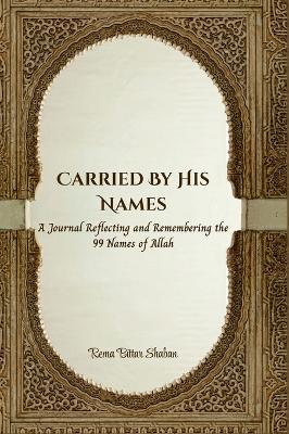 Carried by His Names: A Journal Reflecting and Remembering the 99 Names of Allah - Rema Bittar Shaban - cover