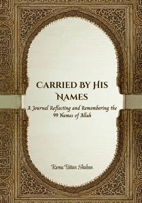 Carried by His Names: A Journal Reflecting and Remembering the 99 Names of Allah - Rema Bittar Shaban - cover